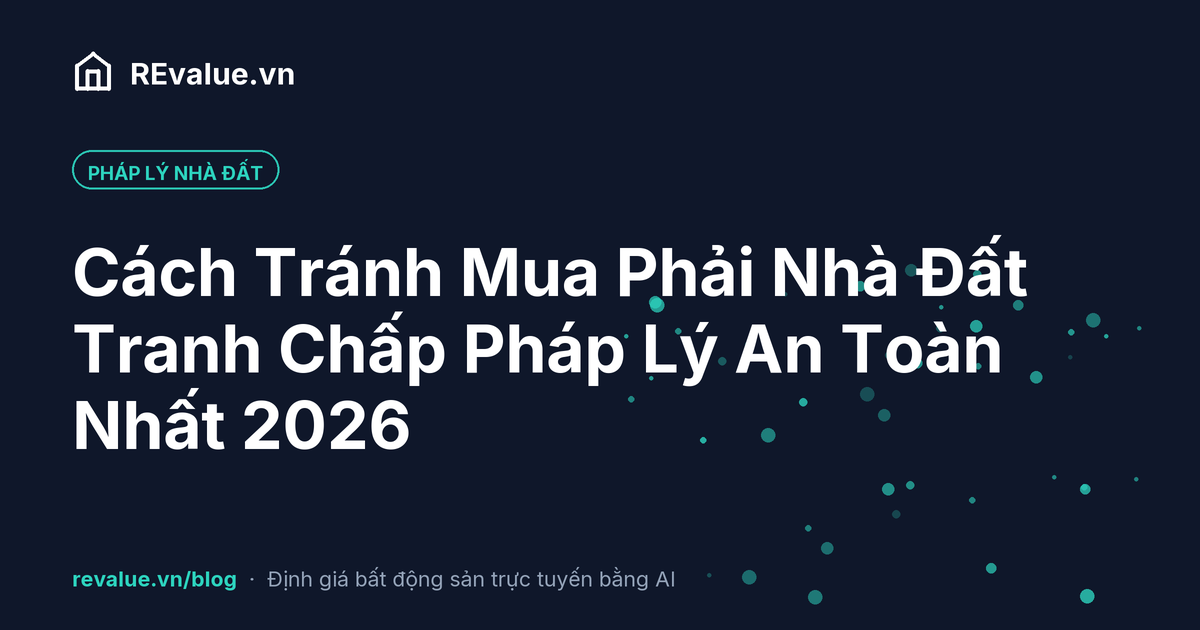 Cách Tránh Mua Phải Nhà Đất Tranh Chấp Pháp Lý An Toàn Nhất 2026