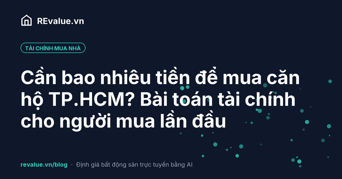 Cần bao nhiêu tiền để mua căn hộ TP.HCM? Bài toán tài chính cho người mua lần đầu