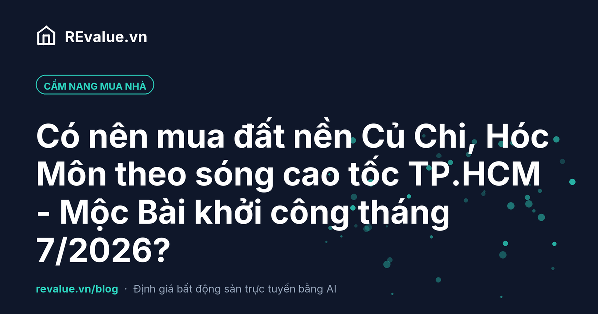 Có nên mua đất nền Củ Chi, Hóc Môn theo sóng cao tốc TP.HCM - Mộc Bài khởi công tháng 7/2026?