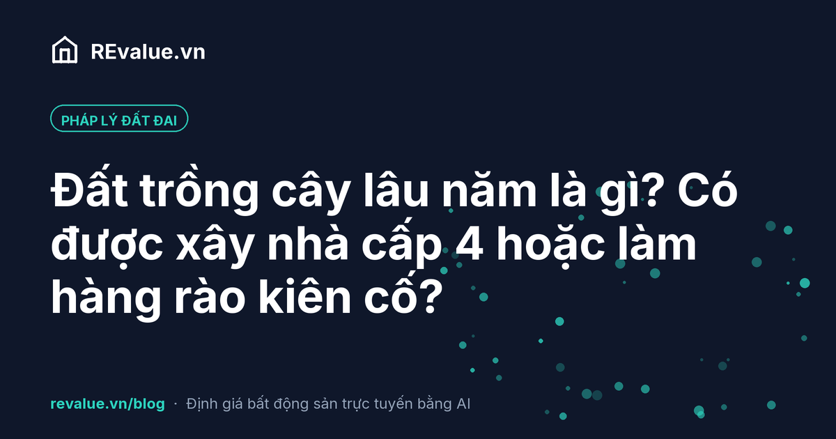 Đất trồng cây lâu năm là gì? Có được xây nhà cấp 4 hoặc làm hàng rào kiên cố không?