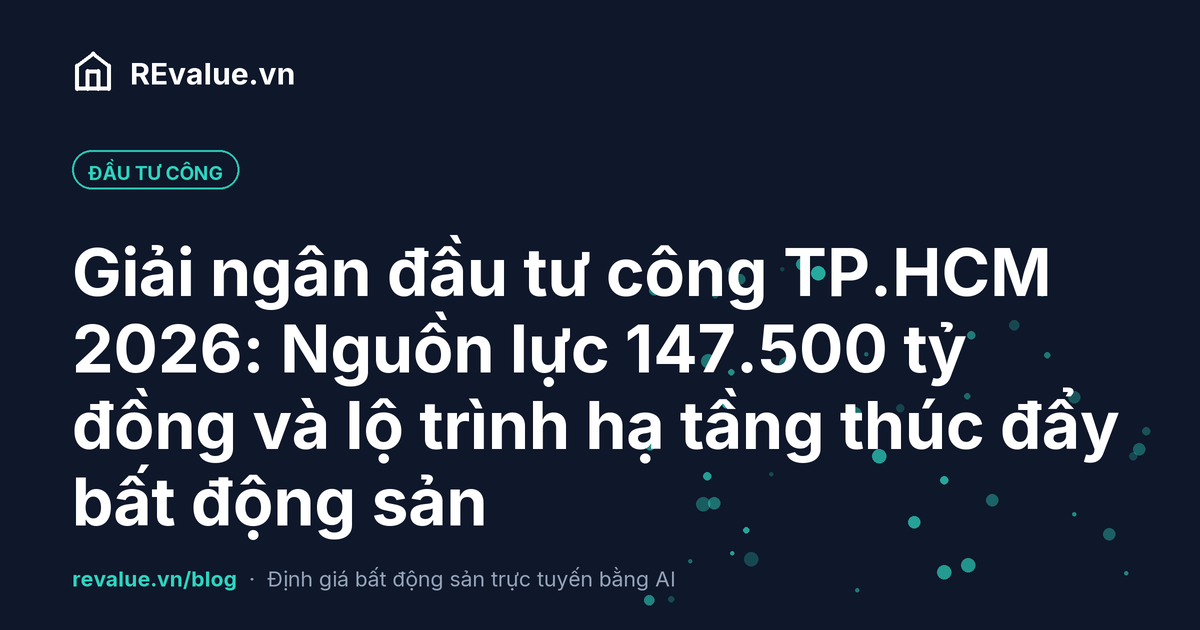 Giải ngân đầu tư công TP.HCM 2026: Nguồn lực 147.500 tỷ đồng và lộ trình hạ tầng thúc đẩy bất động sản