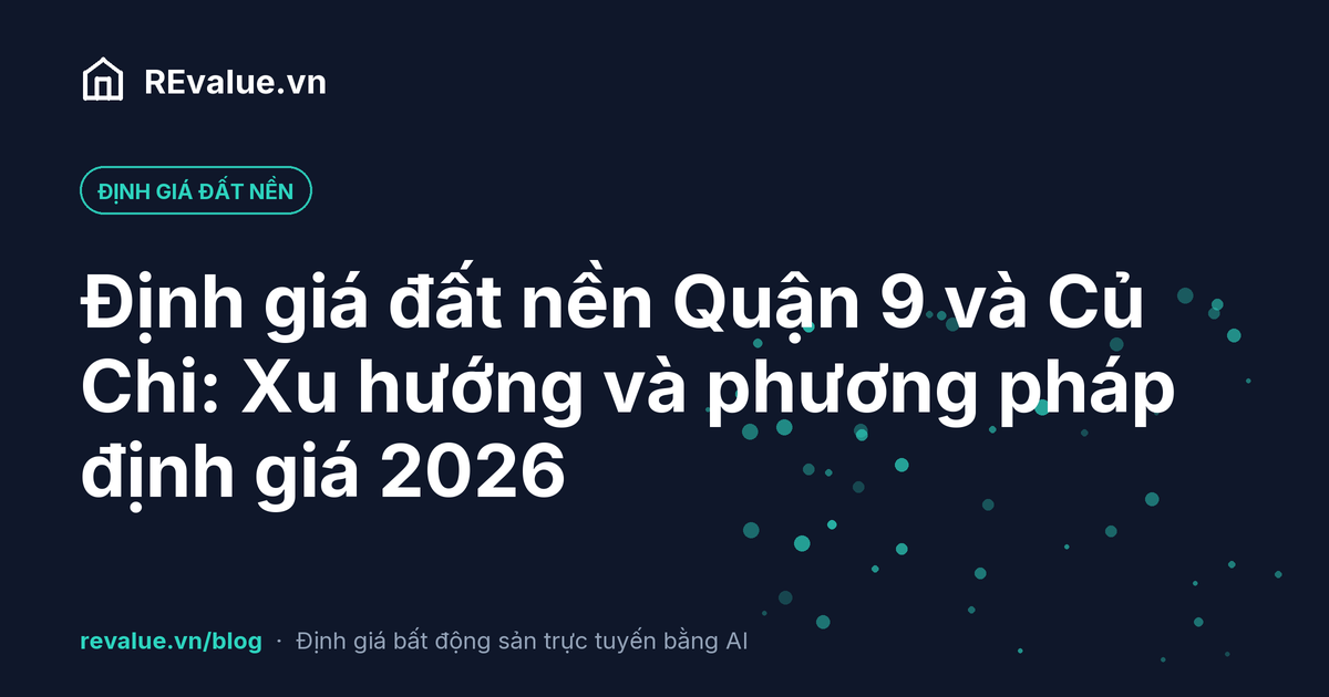 Định giá đất nền Quận 9 và Củ Chi: Xu hướng và phương pháp định giá 2026