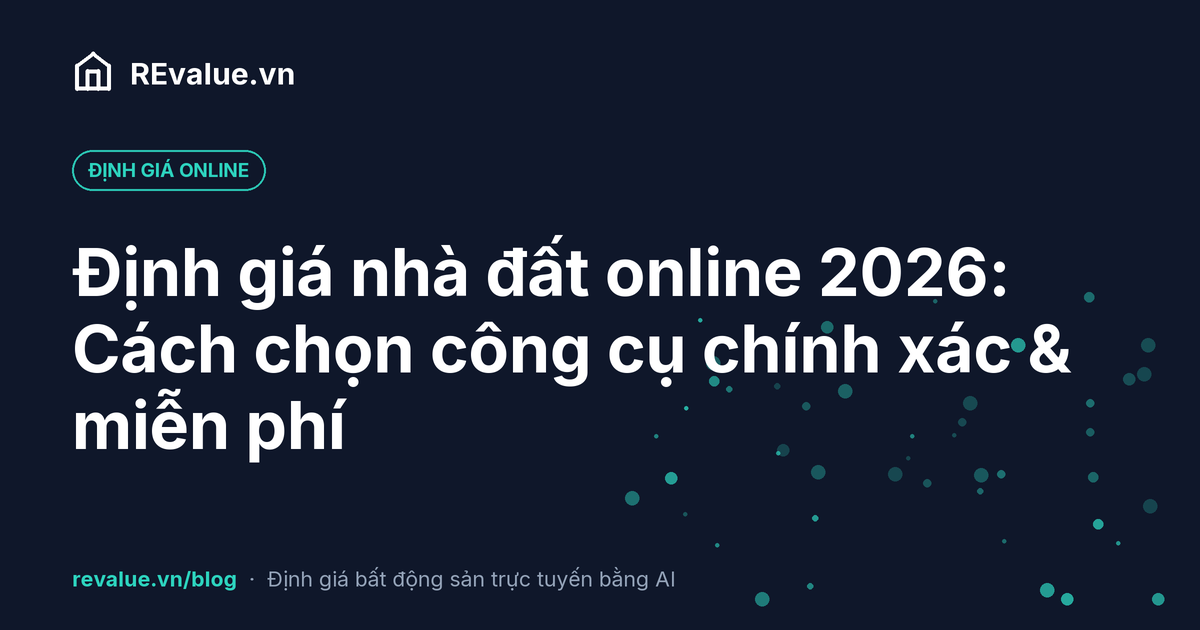 Định giá nhà đất online 2026: Cách chọn công cụ chính xác & miễn phí