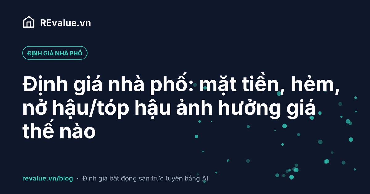 Định giá nhà phố: mặt tiền, hẻm, nở hậu/tóp hậu ảnh hưởng giá thế nào