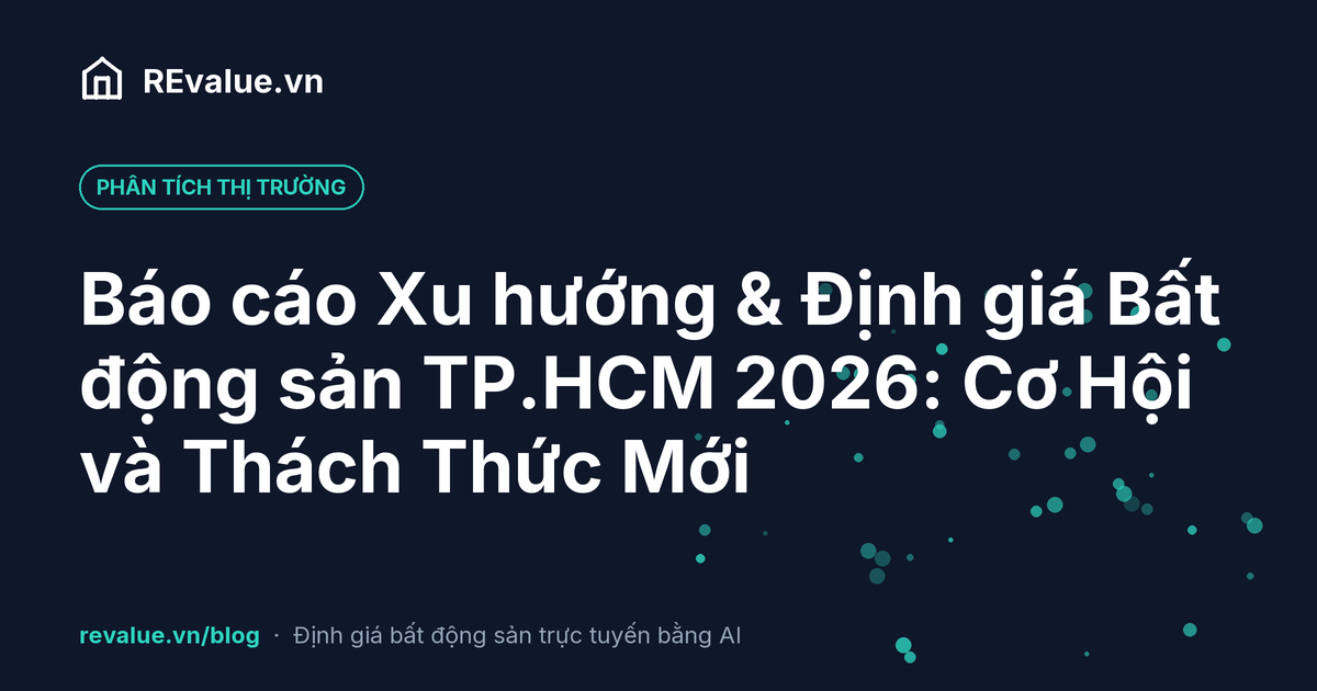 Báo cáo Xu hướng & Định giá Bất động sản TP.HCM 2026: Cơ Hội và Thách Thức Mới