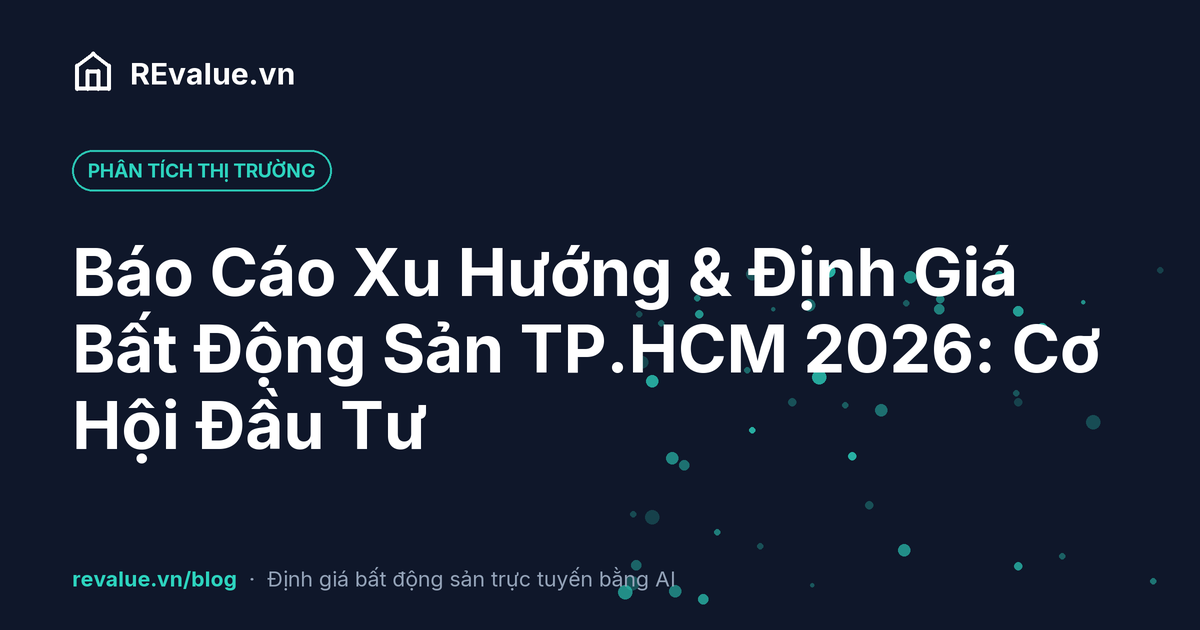 Báo Cáo Xu Hướng & Định Giá Bất Động Sản TP.HCM 2026: Cơ Hội Đầu Tư