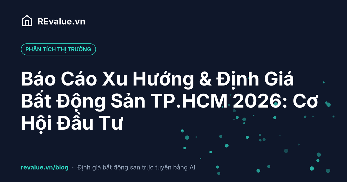 Báo Cáo Xu Hướng & Định Giá Bất Động Sản TP.HCM 2026: Cơ Hội Đầu Tư