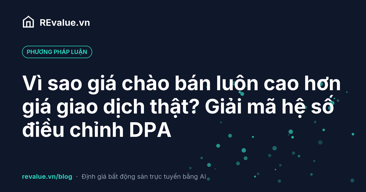 Vì sao giá chào bán luôn cao hơn giá giao dịch thật? Giải mã hệ số điều chỉnh DPA