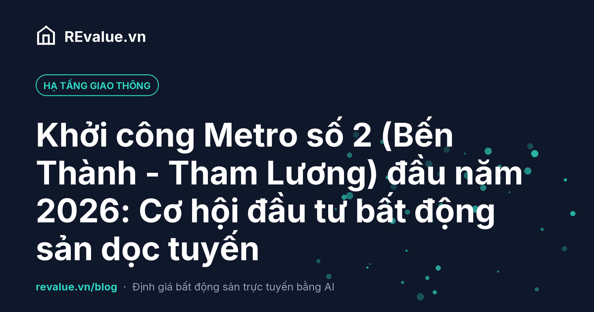 Khởi công Metro số 2 (Bến Thành - Tham Lương) đầu năm 2026: Cơ hội đầu tư bất động sản dọc tuyến
