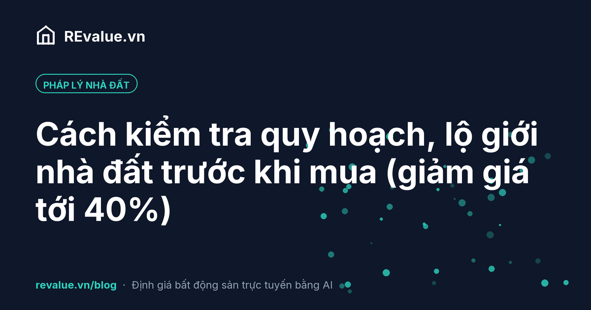 Cách kiểm tra quy hoạch, lộ giới nhà đất trước khi mua (giảm giá tới 40%)