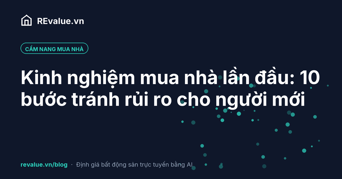 Kinh nghiệm mua nhà lần đầu: 10 bước tránh rủi ro cho người mới