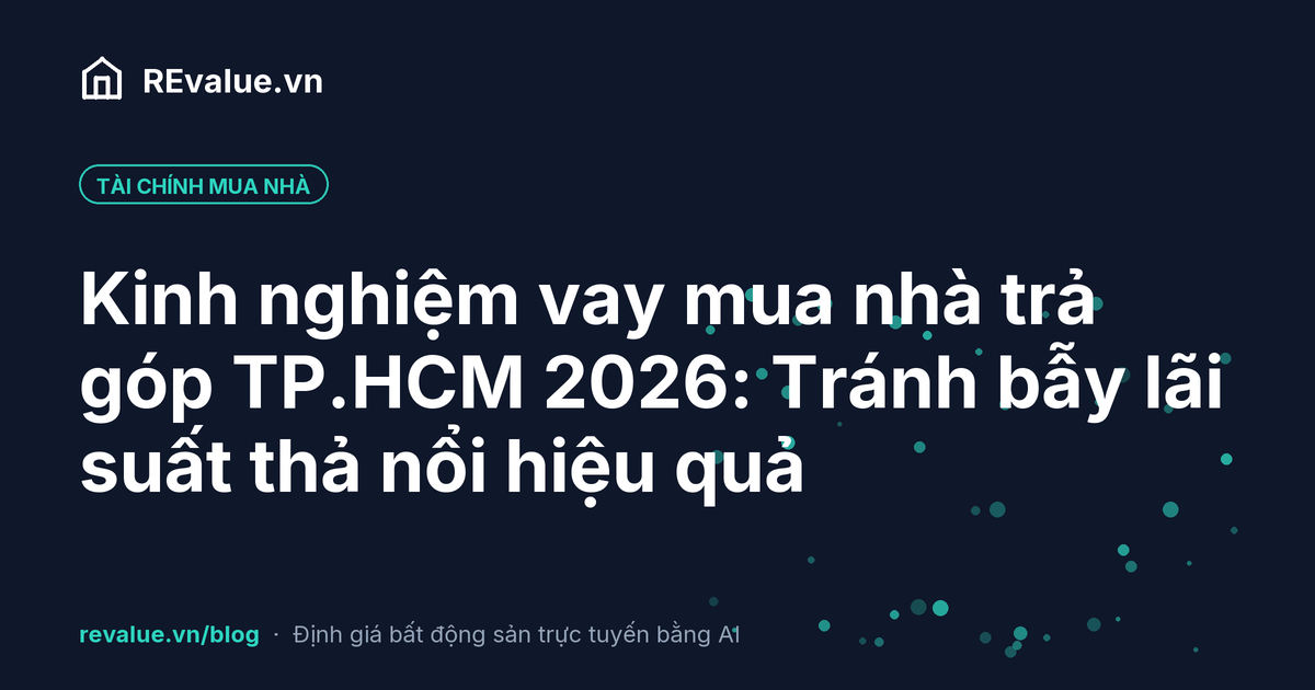 Kinh nghiệm vay mua nhà trả góp TP.HCM 2026: Tránh bẫy lãi suất thả nổi hiệu quả