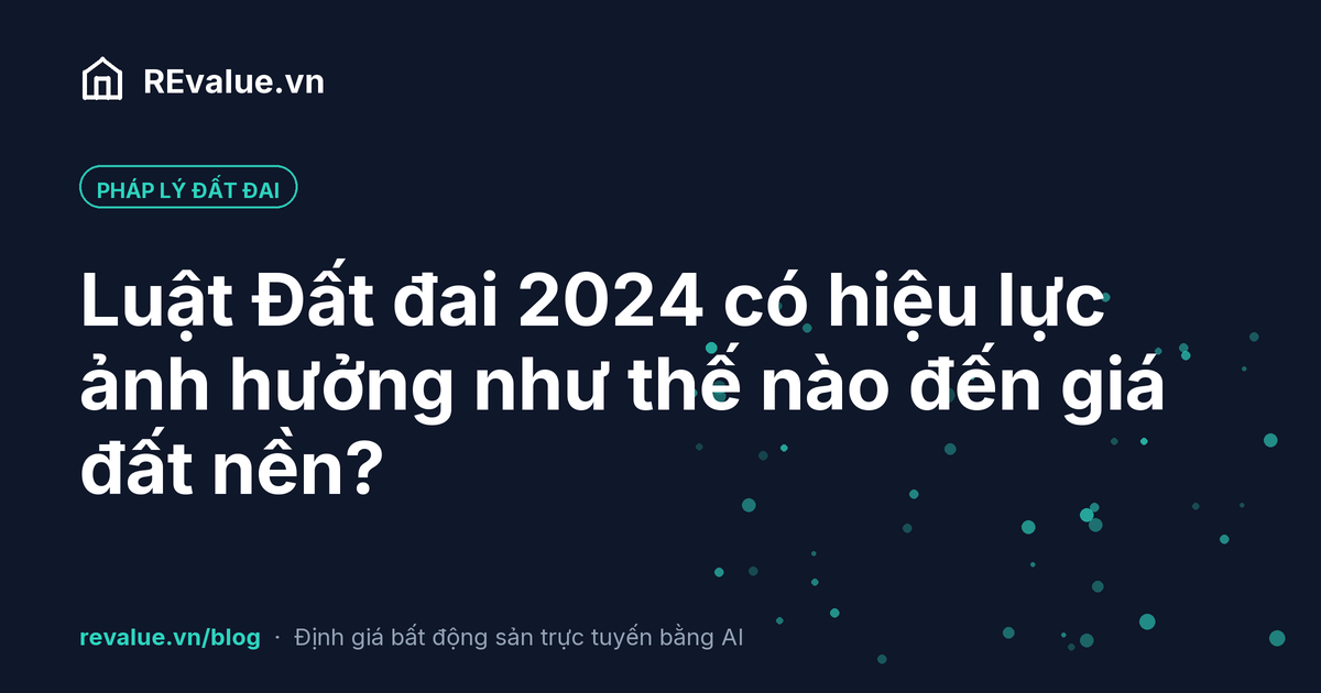 Luật Đất đai 2024 có hiệu lực ảnh hưởng như thế nào đến giá đất nền?