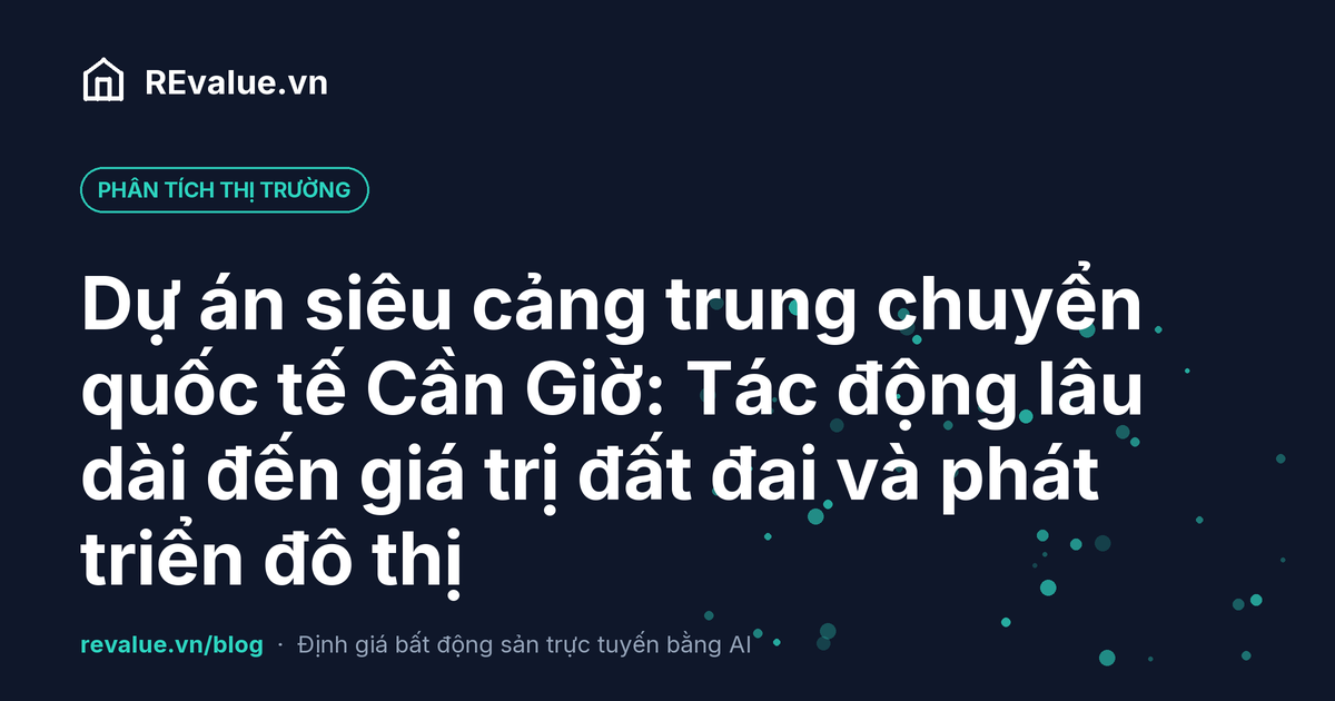 Dự án siêu cảng trung chuyển quốc tế Cần Giờ: Tác động lâu dài đến giá trị đất đai và phát triển đô thị
