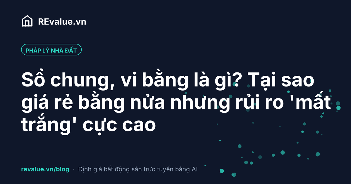 Sổ chung, vi bằng là gì? Tại sao giá rẻ bằng nửa nhưng rủi ro 