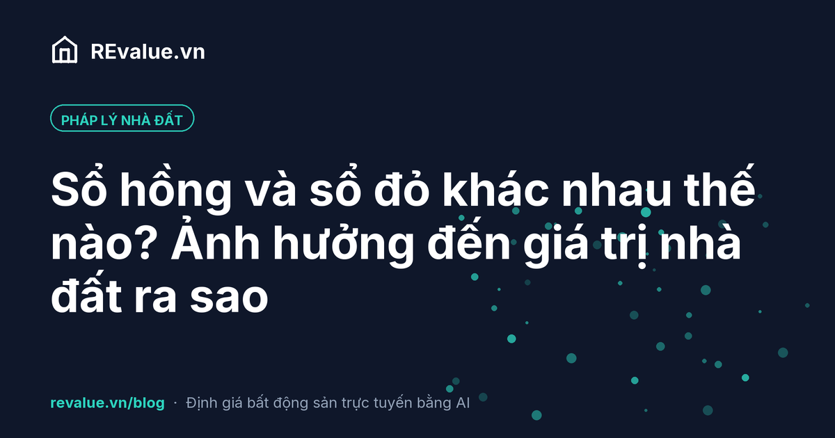 Sổ hồng và sổ đỏ khác nhau thế nào? Ảnh hưởng đến giá trị nhà đất ra sao