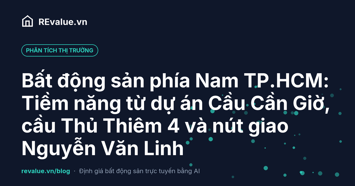 Bất động sản phía Nam TP.HCM: Tiềm năng từ dự án Cầu Cần Giờ, cầu Thủ Thiêm 4 và nút giao Nguyễn Văn Linh